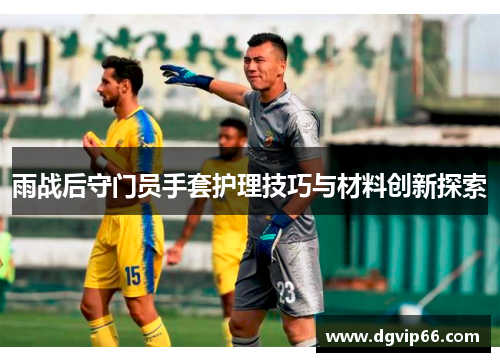 雨战后守门员手套护理技巧与材料创新探索